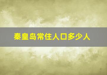 秦皇岛常住人口多少人