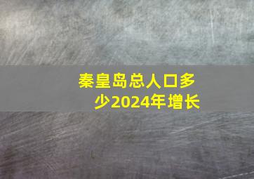 秦皇岛总人口多少2024年增长