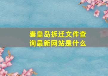 秦皇岛拆迁文件查询最新网站是什么