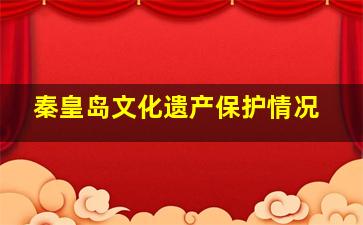 秦皇岛文化遗产保护情况