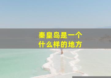 秦皇岛是一个什么样的地方