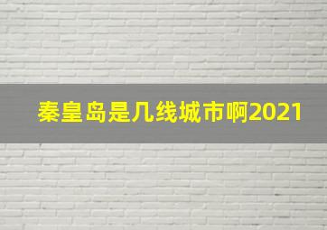 秦皇岛是几线城市啊2021