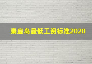 秦皇岛最低工资标准2020