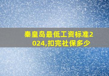 秦皇岛最低工资标准2024,扣完社保多少