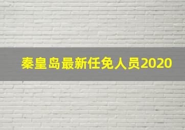 秦皇岛最新任免人员2020