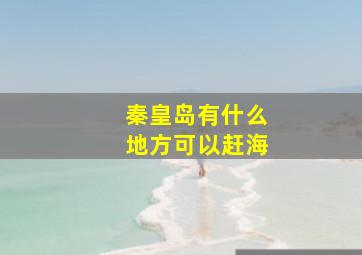 秦皇岛有什么地方可以赶海