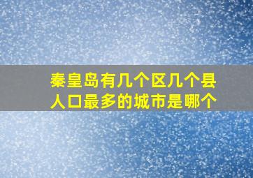 秦皇岛有几个区几个县人口最多的城市是哪个