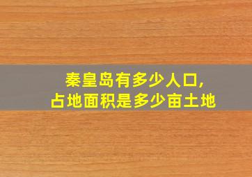 秦皇岛有多少人口,占地面积是多少亩土地