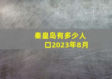 秦皇岛有多少人口2023年8月