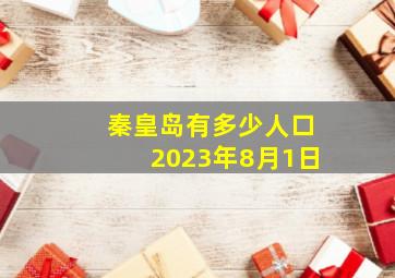 秦皇岛有多少人口2023年8月1日