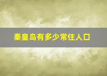 秦皇岛有多少常住人口