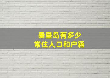 秦皇岛有多少常住人口和户籍