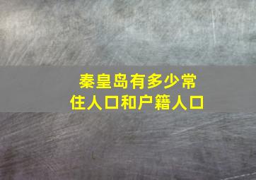 秦皇岛有多少常住人口和户籍人口