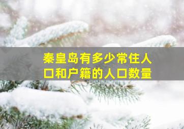 秦皇岛有多少常住人口和户籍的人口数量