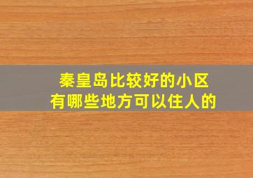 秦皇岛比较好的小区有哪些地方可以住人的