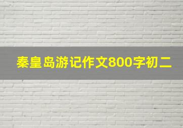 秦皇岛游记作文800字初二