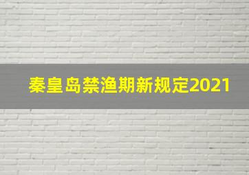 秦皇岛禁渔期新规定2021