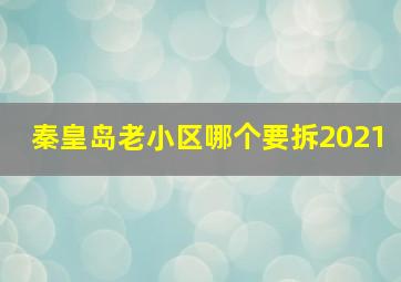 秦皇岛老小区哪个要拆2021