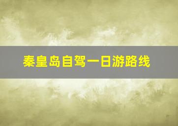 秦皇岛自驾一日游路线