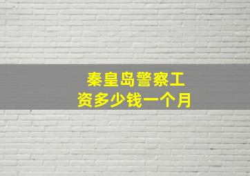 秦皇岛警察工资多少钱一个月