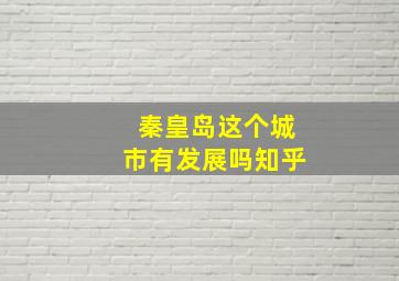 秦皇岛这个城市有发展吗知乎