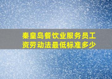 秦皇岛餐饮业服务员工资劳动法最低标准多少