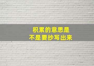 积累的意思是不是要抄写出来