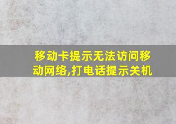 移动卡提示无法访问移动网络,打电话提示关机