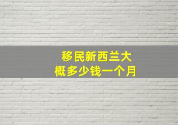 移民新西兰大概多少钱一个月