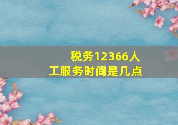 税务12366人工服务时间是几点