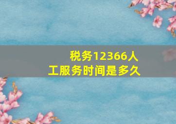 税务12366人工服务时间是多久