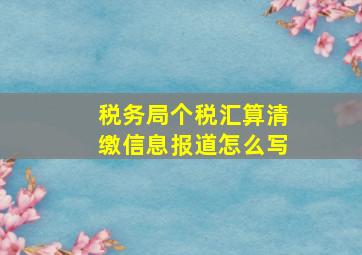 税务局个税汇算清缴信息报道怎么写