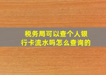 税务局可以查个人银行卡流水吗怎么查询的