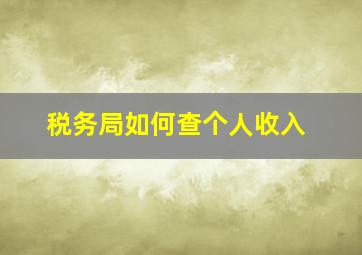 税务局如何查个人收入