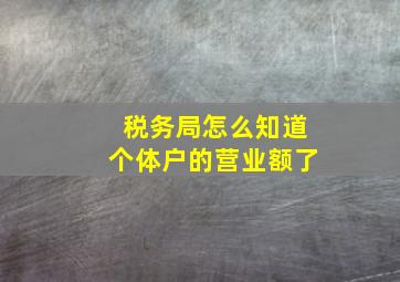 税务局怎么知道个体户的营业额了