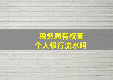 税务局有权查个人银行流水吗