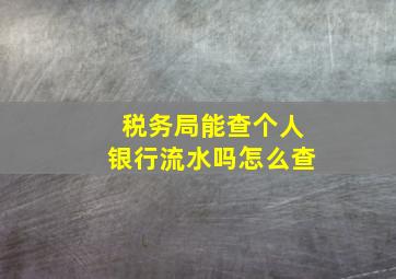 税务局能查个人银行流水吗怎么查