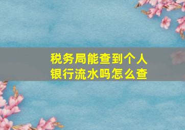 税务局能查到个人银行流水吗怎么查