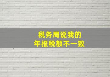 税务局说我的年报税额不一致