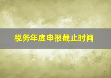 税务年度申报截止时间