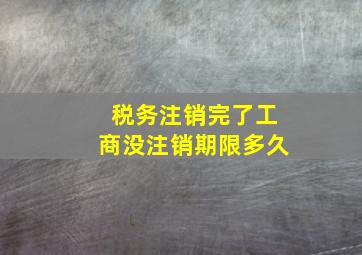 税务注销完了工商没注销期限多久