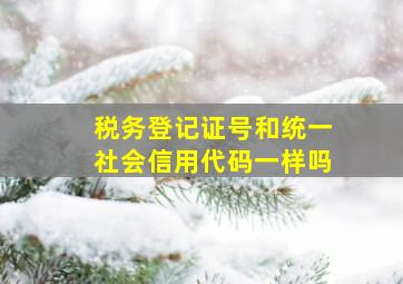 税务登记证号和统一社会信用代码一样吗