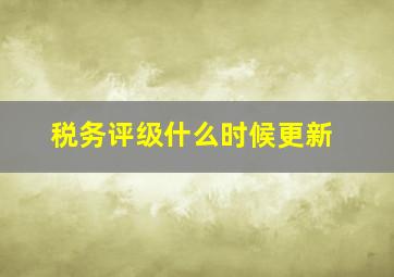 税务评级什么时候更新