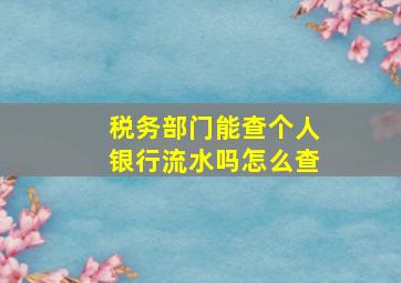 税务部门能查个人银行流水吗怎么查