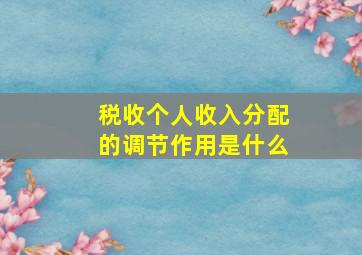 税收个人收入分配的调节作用是什么