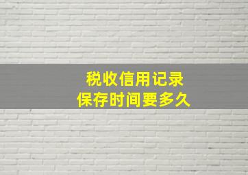 税收信用记录保存时间要多久