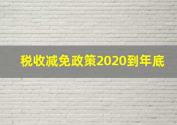 税收减免政策2020到年底