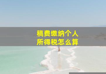 稿费缴纳个人所得税怎么算