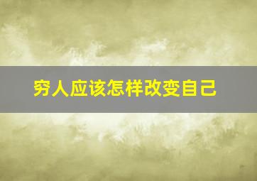 穷人应该怎样改变自己