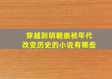 穿越到明朝崇祯年代改变历史的小说有哪些